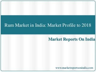 Market Reports On India
Rum Market in India: Market Profile to 2018
www.marketreportsonindia.com
 