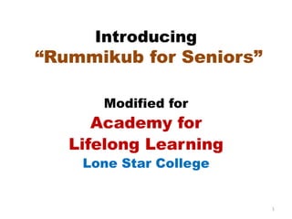 Introducing
“Rummikub for Seniors”
Modified for
Academy for
Lifelong Learning
Lone Star College
1
 