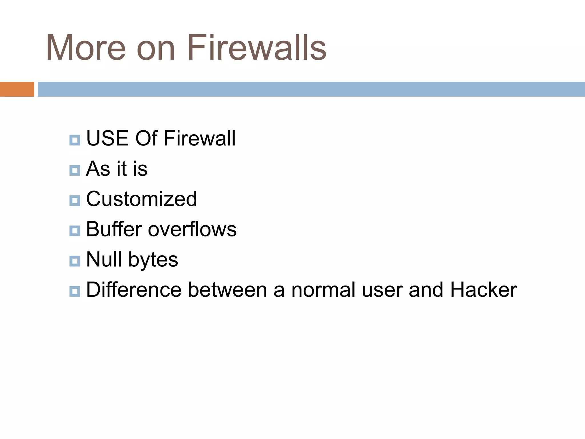 More on Firewalls
 USE Of Firewall
 As it is
 Customized
 Buffer overflows
 Null bytes
 Difference between a normal user and Hacker
 