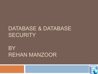 DATABASE & DATABASE
SECURITY
BY
REHAN MANZOOR
 