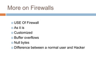 More on Firewalls
 USE Of Firewall
 As it is
 Customized
 Buffer overflows
 Null bytes
 Difference between a normal user and Hacker
 