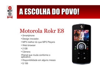 A ESCOLHA DO POVO! Motorola Rokr E8 Smartphone Design inovador. MP3 melhor do que MP3 Players Web browser 2 GB Câmera Painel que muda conforme o aplicativo.  Disponibilidade em alguns meses $ 199 