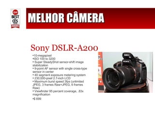 MELHOR CÂMERA Sony DSLR-A200 10-megapixel ISO 100 to 3200  Super SteadyShot sensor-shift image stabilization  9-point AF sensor with single cross-type sensor in center  40 segment exposure metering system  230,000-pixel 2.7-inch LCD  Maximum burst speed 3fps (unlimited JPEG, 3 frames Raw+JPEG, 6 frames Raw)  Viewfinder 95 percent coverage, .83x magnification  $ 699 