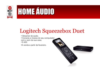 HOME ÁUDIO Logitech Squeezebox Duet Streamer de áudio.  Conecta a música do seu computador com o som da sua casa.  $ 400  A venda a partir de fevereiro. 