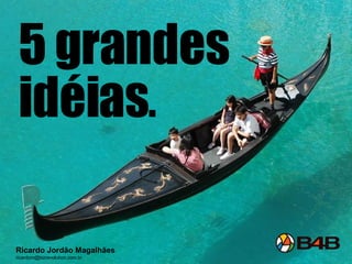 5   grandes  idéias . Ricardo Jordão Magalhães [email_address] 
