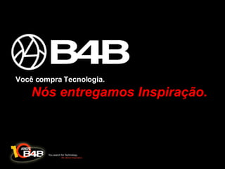 Você compra Tecnologia.  Nós entregamos Inspiração. 