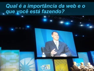 Qual é a importância da web e o que você está fazendo? 