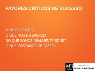 FATORES CRÍTICOS DE SUCESSO
PONTOS FORTES
O QUE NOS DIFERENCIA
NO QUE SOMOS REALMENTE BONS?
O QUE GOSTAMOS DE FAZER?
 