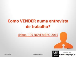 Como VENDER numa entrevista
de trabalho?
Lisboa | 05 NOVEMBRO 2015
05/11/2015 geral@mrsales.pt
Parceria:
 