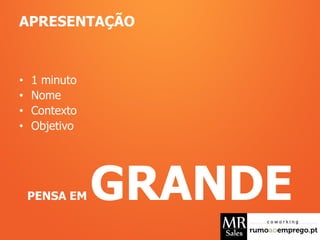 APRESENTAÇÃO
• 1 minuto
• Nome
• Contexto
• Objetivo
PENSA EM GRANDE
 