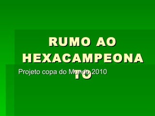 RUMO AO HEXACAMPEONATO Projeto copa do Mundo 2010 