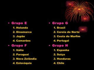 G rup o E 1.  Holanda  2.  Dinamarca  3.  Japão  4.  Camarões  Grupo F 1.  Itália  2.  Paraguai  3.  Nova Zelândia  4.  Eslováquia  Grupo G 1.  Brasil  2.  Coreia do Norte  3.  Costa do Marfim  4.  Portugal  Grupo H 1.  Espanha  2.  Suíça  3.  Honduras  4.  Chile  