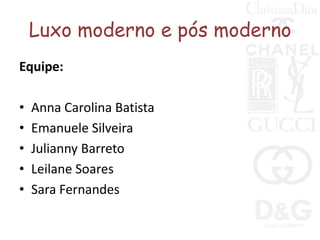 Luxo moderno e pós moderno Equipe: Anna Carolina Batista Emanuele Silveira Julianny Barreto Leilane Soares Sara Fernandes 