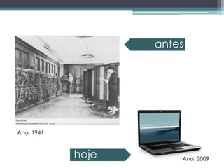 antes




Ano: 1941



            hoje       Ano: 2009
 