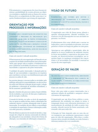 O levantamento e o mapeamento dos riscos buscam mi­
nimizar a probabilidade de eventos adversos aos objeti­
                                                               VISÃO DE FUTURO

vos estratégicos, ampliando assim as chances de sucesso.
Desenvolver as competências do líder nessa área é re­
                                                               COMPREENSÃO      DOS    FATORES    QUE     AFETAM   A
quisito fundamental para a governança da organização.
                                                               ORGANIZAÇÃO, SEU ECOSSISTEMA E O AMBIENTE
                                                               EXTERNO NO CURTO E NO LONGO PRAZOS, VISANDO À

ORIENTAÇÃO POR                                                 SUA PERENIZAÇÃO.

PROCESSOS E INFORMAÇÕES                                        Como este conceito é colocado em prática
                                                               A organização com visão de futuro pensa, planeja e
COMPREENSÃO       E SEGMENTAÇÃO DO CONJUNTO DAS                aprende estrategicamente, obtendo resultados sus­
ATIVIDADES E PROCESSOS DA ORGANIZAÇÃO QUE                      tentáveis e de alto desempenho em suas atividades no
AGREGUEM VALOR PARA AS PARTES INTERESSADAS,
                                                               presente e no futuro.
SENDO QUE A TOMADA DE DECISÕES E A EXECUÇÃO DE
                                                               O planejamento deve estar voltado para o sucesso no
AÇÕES DEVEM TER COMO BASE A MEDIÇÃO E ANÁLISE                  longo prazo e para os resultados no presente, sem com­
DO DESEMPENHO, LEVANDO-SE EM CONSIDERAÇÃO                      prometer o futuro em função de ganhos no curto prazo.
AS INFORMAÇÕES DISPONÍVEIS, ALÉM DE INCLUIR OS
                                                               Antecipar-se com agilidade e proatividade, além de
RISCOS IDENTIFICADOS.
                                                               adaptar-se às novas tendências do ambiente externo,
                                                               às novas necessidades e expectativas das partes inte­
Como este conceito é colocado em prática                       ressadas, aos desenvolvimentos tecnológicos, aos re­
                                                               quisitos legais, às mudanças estratégicas dos concor­
O funcionamento de uma organização está baseado em um
                                                               rentes e às necessidades da sociedade é essencial ao
conjunto de atividades transformadoras inter-relacionadas.
                                                               sucesso de uma organização.
Assim, para agregar valor ao negócio, é fundamental ma­
pear e padronizar as atividades em processos e conhecer as
necessidades e expectativas das partes interessadas.

A satisfação das partes interessadas é alcançada pela tra­
                                                               GERAÇÃO DE VALOR
dução de suas necessidades e expectativas em requisitos
para os produtos e serviços e seu desdobramento para cada
                                                               ALCANCE DE RESULTADOS CONSISTENTES, ASSEGURANDO
processo na cadeia de valor.
                                                               A PERENIDADE DA ORGANIZAÇÃO PELO AUMENTO DE
Isto permite planejar e executar melhor as atividades, pela    VALOR TANGÍVEL E INTANGÍVEL DE FORMA SUSTENTADA
definição adequada de responsabilidades; uso dos recursos
                                                               PARA TODAS AS PARTES INTERESSADAS.
de modo mais eficiente; realização da prevenção e solução
de problemas e eliminação de atividades redundantes, a
fim de aumentar a produtividade.                               Como este conceito é colocado em prática

Quando o domínio dos processos é pleno, há previsibilida­      Gerar valor para todas as partes interessadas visa a
de dos resultados, o que serve de base para a implementa­      aprimorar relações de qualidade e assegurar o desen­
ção de inovação e melhorias.                                   volvimento da organização.

A tomada de decisão, em todos os níveis da organização,        A organização que age dessa forma enfatiza o acom­
deve se apoiar na análise de fatos, dados e informações dos    panhamento dos resultados em relação às metas, à
ambientes interno e externo, abrangendo todas as partes        comparação destes com referenciais pertinentes e ao
interessadas. As medições devem refletir as necessidades       monitoramento da satisfação de todas as partes inte­
e estratégias da organização e fornecer informações confiá­    ressadas, obtendo sucesso de forma sustentada e adi­
veis sobre processos e resultados.                             cionando valor para todas elas.

Para dar eficácia ao processo de tomada de decisões, a orga­   A Geração de Valor depende cada vez mais dos ati­
nização deve dispor de sistemas estruturados de informa­       vos intangíveis, que atualmente representam a maior
ção adequados às suas atividades e desenvolver formas de       parte do valor das organizações. Além disso, o conhe­
obtenção e uso sistemático de informações comparativas.        cimento tácito oriundo do trabalho em redes formais e
                                                               informais também deve ser considerado.


12 | Rumo à Excelência 2009 - 2010
 