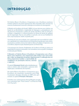 INTRODUÇÃO


Os Critérios Rumo à Excelência e Compromisso com a Excelência constituem
modelos sistêmicos da gestão organizacional. São construídos sobre uma base de
conceitos fundamentais essenciais à obtenção da excelência do desempenho.

O Modelo de Excelência da Gestão® (MEG), de que derivam estes critérios, em
função de sua flexibilidade e simplicidade de linguagem e, principalmente, por
não prescrever ferramentas e práticas de gestão específicas, pode ser útil para a
avaliação, o diagnóstico e o desenvolvimento do sistema de gestão de qualquer
tipo de organização. Seja no setor público ou privado, com ou sem finalidade de
lucro, seja de pequeno, médio ou grande porte.

Ao término de uma auto-avaliação, caso a organização sinta necessidade de conhe­
cer e aprofundar seus conhecimentos em ferramentas de gestão para cada critério,
recomenda-se também a leitura dos Cadernos Rumo à Excelência e Compromisso com
a Excelência, disponíveis para download gratuito no Portal FNQ.

A incorporação dos Conceitos Fundamentais da Excelência em Gestão às práticas da
organização de maneira continuada e em consonância com seu perfil e estratégias
é enfatizada pelo Modelo.

Utilizando os Critérios Rumo à Excelência e Compromisso com a Exce­
lência como referência, uma organização pode realizar uma auto-avalia-
ção e obter um diagnóstico da gestão organizacional. A utilização dos cri­
térios proporciona também a oportunidade de
candidatura em premiações internas, setoriais
e regionais.

O capítulo Orientação Geral explica detalhadamente
como os critérios estão estruturados e apresenta infor­
mações para o atendimento dos requisitos.

Os critérios Rumo à Excelência e Compromisso com a
Excelência são atualizados anualmente pela FNQ.
As principais alterações efetuadas em 2008 estão apre­
sentadas no capítulo Principais Alterações.

Contribua com o aprimoramento desta publicação enviando
seus comentários pelo “Fale Conosco” no Portal da FNQ
www.fnq.org.br.




4 | Rumo à Excelência 2009 - 2010
 