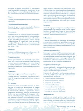 atenderem às próprias necessidades. A convergência         incluir processos como aprovação dos objetivos estra­
entre os propósitos econômicos, ecológicos e sociais       tégicos, avaliação e monitoramento do desempenho
que privilegiam a conservação e perenidade dos mes­        do presidente, planejamento da sucessão, auditoria
mos constitui a base do desenvolvimento sustentável.       financeira, estabelecimento de benefícios e compen­
                                                           sações aos executivos, gestão de risco, divulgações e
Direção                                                    relatos financeiros. Assegurar a eficácia da governan­
                                                           ça é importante para a confiança das partes interessa­
Grupo de dirigentes responsável pelo desempenho da
                                                           das e de toda a sociedade, bem como para a eficácia
organização.
                                                           organizacional.
Disponibilidade da informação
                                                           Incentivo
Garantia de que os usuários autorizados obtenham
                                                           Atividade de propor recompensas de qualquer nature­
acesso à informação sempre que necessário.
                                                           za, condicionadas ao alcance de metas (trata de aspecto
                                                           impulsor). Exemplo: participação de lucros com base
Ecossistema
                                                           no alcance de metas, bonificações, salários variáveis ou
Elementos, vivos ou não-vivos, orgânicos ou inorgâ­        comissões por resultados alcançados etc.
nicos, que mantêm uma relação de interdependên­
cia contínua e estável para formar um todo unifica­        Indicadores
do que realiza trocas de matéria e energia, interna
                                                           Também denominados de indicadores de desempenho,
e externamente. É considerado como a unidade
                                                           compreendem os dados que quantificam as entradas
ecológica. O conjunto de todos os ecossistemas do
                                                           (recursos ou insumos), os processos, as saídas (produ­
planeta forma a biosfera, ou seja, a parte do planeta
                                                           tos), o desempenho de fornecedores e a satisfação das
que abriga a vida.
                                                           partes interessadas.
Estratégia
                                                           Informação comparativa
Caminho escolhido para concentrar esforços com o ob­
                                                           Informação comparativa advinda de uma organização
jetivo de tornar real a visão da organização.
                                                           considerada como um referencial apropriado para efei­
                                                           tos de comparação considerando as estratégias da pró­
Força de trabalho
                                                           pria organização que busca a informação. Informações
Pessoas que compõem uma organização e que contri­          comparativas podem incluir informações advindas de
buem para a consecução de suas estratégias, objetivos      competidores ou de referenciais de excelência.
e metas, tais como empregados em tempo integral
ou parcial, temporários, autônomos e contratados de        Integridade da informação
terceiros que trabalham sob a coordenação direta da
                                                           Aspecto relacionado à segurança das informações que
organização.
                                                           trata da salvaguarda da exatidão e completeza da infor­
                                                           mação e dos métodos de processamento.
Fornecedor
                                                           Exemplos de informações passíveis de proteção, em
Organização ou pessoa que fornece um produto.
                                                           função do perfil da organização e de seu nível requeri­
Exemplo: Produtor, distribuidor, varejista ou comer­       do de segurança, são aquelas:
ciante de um produto ou prestador de um serviço ou         • armazenadas em computadores;
informação.
                                                           • transmitidas por meio de redes;
Governança                                                 • impressas em meio físico;
                                                           • enviadas por fac-símile;
Sistema de gestão e controles exercidos na admi­
nistração da organização. Compreende as respon­            • armazenadas em fitas ou discos;
sabilidades dos acionistas, proprietários, conselhos       • enviadas por correio eletrônico; e
de administração, Diretoria e presidente. Acordos          • trocadas em conversas telefônicas.
corporativos, estatutos e políticas documentam os
direitos e as responsabilidades de cada parte e des­       Macroambiente
crevem como a organização será dirigida e controlada
para assegurar: a) a prestação de contas aos acionistas,   Ambiente de atuação político, legal, econômico,
proprietários e outras partes interessadas; b) transpa­    tecnológico e social, sobre o qual a organização tem
rência nas operações; c) tratamento justo de todas as      pouca influência, mas que pode gerar forças impul­
partes interessadas. O sistema de governança pode          soras ou restritivas ao setor de atuação e ao negócio.


                                                                                   Rumo à Excelência 2009 - 2010 | 59
 