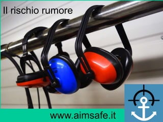 Il rischio rumore
www.aimsafe.it
 