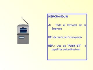 MEMORÁNDUM   A:   Todo el Personal de la Empresa DE:  Gerente de Fotocopiado REF.:  Uso de  “POST-IT”   o papelitos autoadhesivos. 