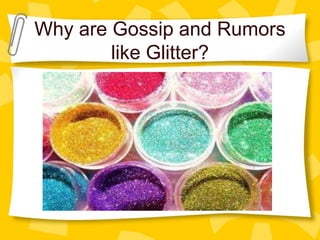 Why are Gossip and Rumors
like Glitter?
 