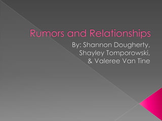 Rumors and Relationships By: Shannon Dougherty,  ShayleyTomporowski,  & Valeree Van Tine 