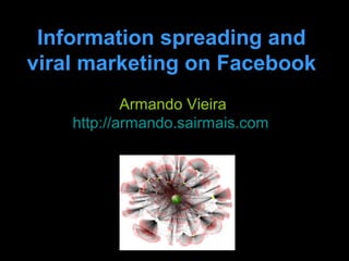 Information spreading and
viral marketing on Facebook
            Armando Vieira
    http://armando.sairmais.com
 