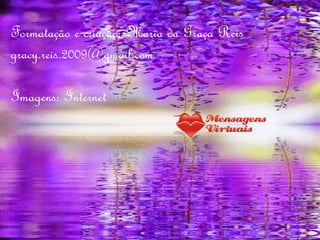 Formatação e criação: Maria da Graça Reis
gracy.reis.2009@gmail.com
Imagens: Internet
 