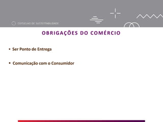 OBRIGAÇÕES DO COMÉRCIO
 Ser Ponto de Entrega
 Comunicação com o Consumidor
 