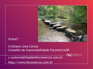 Grata!!
Cristiane Lima Cortez
Conselho de Sustentabilidade FecomercioSP
c.sustentabilidade@fecomercio.com.br
http://www.fecomercio.com.br
 