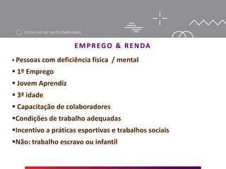 EMPREGO & RENDA
 Pessoas com deficiência física / mental
 1º Emprego
 Jovem Aprendiz
 3ª idade
 Capacitação de colaboradores
Condições de trabalho adequadas
Incentivo a práticas esportivas e trabalhos sociais
Não: trabalho escravo ou infantil
 