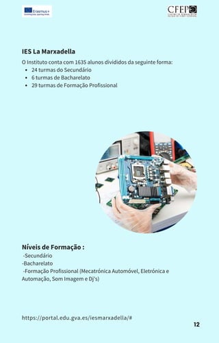 IES La Marxadella
Níveis de Formação :
-Secundário
-Bacharelato
-Formação Profissional (Mecatrónica Automóvel, Eletrónica e
Automação, Som Imagem e Dj's)
24 turmas do Secundário
6 turmas de Bacharelato
29 turmas de Formação Profissional
O Instituto conta com 1635 alunos divididos da seguinte forma:
https://portal.edu.gva.es/iesmarxadella/#
12
 