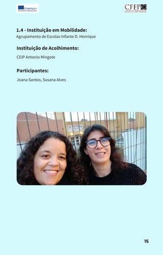 1.4 - Instituição em Mobilidade:
Agrupamento de Escolas Infante D. Henrique
Instituição de Acolhimento:
CEIP Antonio Mingote
Participantes:
Joana Santos, Susana Alves
15
 