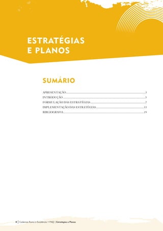 ESTRATÉGIAS
             E PL ANOS


                            SUMÁRIO

                            APRESENTAÇÃO....................................................................................................................3
                            INTRODUÇÃO ........................................................................................................................5
                            FORMULAÇÃO DAS ESTRATÉGIAS ................................................................................7
                            IMPLEMENTAÇÃO DAS ESTRATÉGIAS ......................................................................13
                            BIBLIOGRAFIA .....................................................................................................................19




4   | Cadernos Rumo à Excelência • FNQ | Estratégias e Planos
 