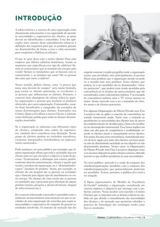 INTRODUÇÃO

A sobrevivência e o sucesso de uma organização estão
diretamente relacionados à sua capacidade de atender
às necessidades e expectativas dos clientes, as quais
devem ser identificadas e entendidas. Uma das apli-
cações mais comuns desse entendimento refere-se à
definição dos requisitos para que os produtos possam
ser desenvolvidos de forma a criar o valor necessário
para conquistar e fidelizar os clientes.

O que se quer dizer com o termo cliente? Para uma
empresa que fabrica caldeiras domésticas, seriam os
arquitetos que especificam esse tipo de caldeiras? Se-
riam os comerciantes que as mantêm em estoque para
venda? Seriam os instaladores que as buscam com os         respeito somente à região geográfica onde a organização
comerciantes e as instalam nas casas? Ou as pessoas        exerce suas atividades, mas, principalmente, às pessoas
das casas que usam a caldeira?                             físicas e/ou jurídicas que a organização atende ou pode
                                                           vir a atender com seus produtos. Esses clientes que
Neste sentido, definir cliente como “a pessoa que          podem vir a ser atendidos são os denominados “clien-
toma uma decisão de compra” seria muito limitado,          tes potenciais”, que podem estar sendo atendidos pela
pois exclui os clientes potenciais, os ex-clientes e       concorrência ou os usuários de outros produtos, que são
as pessoas que influenciam os clientes. Portanto, o        considerados como concorrência indireta. Um exemplo
conceito mais abrangente de cliente refere-se àque-        de concorrência indireta seria a TV versus cinema ou
las organizações e pessoas que recebem os produtos         teatro. Assim, mercado vem a ser o somatório de clien-
oferecidos por outra organização. Consumidor, usuá-        tes atuais e de clientes potenciais.
rio final, beneficiário e comprador são exemplos de
outras denominações para clientes. Entretanto, nos         Em algumas Organizações de Direito Privado sem Fins
Critérios Rumo à Excelência o termo Cliente é adotado      Lucrativos não se aplica o conceito de concorrência no
como definição padrão para todas às demais denomi-         sentido comumente usado. Neste caso, o estímulo ao
nações associadas.                                         atendimento às necessidades dos clientes tem de provir
                                                           do estabelecimento de desafios para a busca da excelên-
Se a organização se relaciona com diferentes tipos         cia no desempenho institucional. Essa busca implica em
de clientes, compondo uma cadeia de suprimen-              obter um alto grau de competência e credibilidade, re-
tos, também deve considerar essa distinção. Nesse          tendo os clientes atuais e conquistando novos clientes.
grupo de clientes podem ser incluídos atacadistas,         Em outras, há uma certa concorrência, materializada atra-
varejistas, franqueados, distribuidores ou represen-       vés da livre opção, por parte dos clientes, em fazer parte
tantes autorizados.                                        ou não de determinada sociedade ou em adquirir ou não
                                                           determinados produtos. Nestes casos, as Organizações
Pode acontecer, no setor público, por exemplo, que al-     de Direito Privado sem Fins Lucrativos disputam entre
guma organização afirme que toda a sociedade seja seu      si os recursos disponíveis pelos clientes comuns, obtendo
cliente uma vez que ela toda é o objetivo e razão do go-   sucesso as que melhor atenderem às suas necessidades.
verno. Teoricamente a afirmação está correta, porém,
conforme descrito anteriormente, cliente é aquele que      No setor público, mercado é a união do conjunto dos
recebe o produto da organização, ou o “destinatário/re-    cidadãos/organizações atendidas com o conjunto dos
ceptor” imediato do produto. Assim, por exemplo, os        cidadãos/organizações que potencialmente poderiam
clientes de um hospital são as pessoas ou entidades        ser atendidos. Temos, portanto, o público-alvo total a
que o buscam para algum tipo de atendimento ou ou-         ser atingido.
tro serviço. Os clientes de uma escola são as pessoas
ou entidades que a procuram para obtenção de algum         A figura representativa do Modelo de Excelência
produto (ensino, pesquisa e desenvolvimento, aluguel       da Gestão® simboliza a organização, considerada um
de infra-estrutura etc.).                                  sistema orgânico e adaptável que interage com o am-
                                                           biente externo. Neste modelo está inserido o Critério
Já o conceito relacionado a mercado é entendido como o     Clientes que se relaciona com os demais critérios na me-
ambiente socioeconômico-concorrencial em que as ati-       dida em que aborda o entendimento das necessidades
vidades de uma organização são exercidas para suprir as    dos clientes e do mercado que permitirá subsidiar o
necessidades e expectativas do conjunto de pessoas ou      processo de formulação das estratégias tendo como
entidades envolvidas. O conceito de mercado não diz        foco os resultados.


                                                                        Clientes | Cadernos Rumo à Excelência • FNQ | 5
 