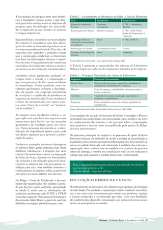 Toda técnica de pesquisa tem seus benefí-        Tabela 2 – Levantamento de informações na Belgo - Usina de Monlevade

cios e limitações. Sendo assim, o que defi-       Item                         Freqüência                  Responsável
nirá qual delas utilizar serão os objetivos da    Visitas de Assistência       Conforme                    GTEC – Assistência
pesquisa para identificação das necessida-        Técnica                      Cronograma                  Técnica
des e expectativas dos clientes, os recursos      Reclamações de Clientes      Relatório semanal           GTEC e GPLO (Ge-
e tempos disponíveis.                                                                                      rência de Programação e
                                                                                                           Logística)
Segundo Hayes, determinar as necessidades         Solicitação direta aos       Anual                       GTEC e GPLO
dos clientes é estabelecer uma lista abran-       clientes de necessidades
                                                  de melhoria
gente de todas as dimensões que descrevem
o serviço ou produto oferecido. Para isso, ele    Informações de Vendas        Levantamento anual          Vendas
apresenta dois métodos: o primeiro requer         Pesquisa de Satisfação de    Anual                       Marketing
                                                  Clientes
que a organização estabeleça as dimensões
com base em informações internas e especí-
                                                 Fonte: Relatório da Gestão – Caso para Estudo, Belgo, 2005
ficas do setor. O segundo método consiste na
sistemática dos incidentes críticos e envolve    A Tabela 3 apresenta as necessidades dos clientes do Laboratório
os clientes na determinação das dimensões.       Nabuco Lopes em cada um dos segmentos adotados pela empresa.

Incidente crítico representa qualquer in-        Tabela 3 – Principais Necessidades dos clientes do Laboratório
teração entre o cliente e a organização e         Segmento                   Principais Necessidades
que tem potencial de lhe causar satisfação        Pessoa Física              Prazo de entrega, preço competitivo, qualidade no
ou insatisfação. Como resultado, estes in-                                   atendimento, confiabilidade e limpeza.
cidentes geralmente definem o desempe-            Médicos                    Prazo de entrega, confiabilidade, assessoria média e
nho da equipe (em empresas prestadoras                                       laudos evolutivos.
de serviços) e a qualidade do produto (em         Convênios                  Variedade de exames, localização, capacidade de
empresas de manufatura). Esses incidentes                                    produção e confiabilidade.
críticos são denominados por outros auto-         Empresas                   Preço competitivo, prazo de entrega, qualidade do
res como “horas da verdade” ou “momen-                                       atendimento.
tos da verdade”.                                 Fonte: Relatório da Gestão, Laboratório Nabuco Lopes, 2005-2006

Ao mapear estes incidentes críticos a or-        As estratégias de atuação no mercado (Critério Estratégias e Planos)
ganização terá uma lista dos aspectos mais       dependem da compreensão das necessidades dos clientes e do nível
importantes para incluir em sua pesquisa         de conhecimento dos clientes e do mercado sobre a organização,
quantitativa de validação junto aos clien-       seus produtos e marcas como exemplificado pela prática da Belgo,
tes. Nesta pesquisa recomenda-se a iden-         descrita anteriormente.
tificação da importância relativa para cada
um destes aspectos para permitir a priori-       Os processos principais do negócio e os processos de apoio (Critério
zação de ações.                                  Processos) devem ser definidos de modo a atender às necessidades e
                                                 expectativas dos clientes, gerando benefícios para eles. Por exemplo, se
Embora os exemplos anteriores destaquem          uma necessidade detectada está relacionada à agilidade das entregas, a
os esforços feitos pelas empresas para obter     organização, deve traduzir essa necessidade em requisito do processo
melhores informações a respeito dos seus         (prazo de entrega), controlar essa medida por meio de um indicador e
clientes, há outra fonte valiosa: o empregado    corrigir suas ações quando a medida indicar não-conformidade.
da linha de frente. Quando os funcionários
são treinados e incentivados para ouvir aten-
tamente os clientes, isto não gera apenas sa-       Para a organização conseguir traduzir a necessidade do cliente é
tisfação para eles, mas também aumenta o            preciso estar próximo a ele.
conhecimento da empresa sobre as possíveis          Cláudio Mendes, Belgo Juiz de Fora
alterações nas necessidades dos clientes.

Na Belgo - Usina de Monlevade o levanta-         DIVULGAÇÃO DOS PRODUTOS E MARCAS
mento das necessidades dos clientes é apoia-
do por diversos meios conforme apresentado       O conhecimento do mercado e dos clientes requer práticas de interação
na tabela 2, sendo que as informações são        de mão dupla. Por um lado, a organização precisa conhecer seus clien-
analisadas anualmente pela GTEC e GPLO           tes, e por outro criar mecanismos para tornar seus produtos, serviços
numa das etapas do Planejamento Estratégico      e marcas conhecidos e reconhecidos por estes. Com essa finalidade,
denominada Shake Down, a partir do qual são      são estabelecidos planos de comunicação que incluem diversos meios,
definidos os projetos prioritários para o ano.   dentre os quais podem ser citados:




                                                                                  Clientes | Cadernos Rumo à Excelência • FNQ | 9
 