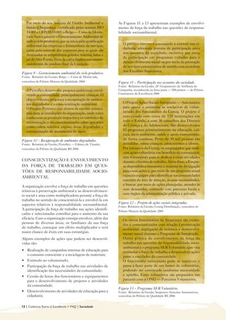 Por meio do seu Sistema de Gestão Ambiental e              As Figuras 11 a 13 apresentam exemplos de envolvi-
   Saúde e Segurança , certificado pelas normas ISO           mento da força de trabalho nas questões de responsa-
   14.001 e OHSAS 18.001, a Belgo — Usina de Monle-           bilidade socioambiental.
   vade busca garantir o Gerenciamento Ambiental de
   todo o ciclo produtivo, que se inicia pela qualificação
                                                                 O público interno é encorajado a exercer sua ci-
   ambiental das empresas e fornecedores de serviços,
                                                                 dadania, adotando postura de participação ativa
   passa pelo controle das empresas para as quais são
                                                                 nos assuntos da sociedade, inclusive por meio
   destinados os subprodutos gerados (escória, lama e
                                                                 da participação em programas voltados para o
   pó do Alto-Forno, finos de cal) e finaliza nas empre-
                                                                 desenvolvimento social ou por meio da prestação
   sas/clientes do produto final da Unidade.
                                                                 de serviços comunitários de acordo com as ordens
                                                                 dos Escalões Superiores.
Figura 9 – Gerenciamento ambiental do ciclo produtivo.
Fonte: Relatório da Gestão, Belgo — Usina de Monlevade,
vencedora do Prêmio Mineiro da Qualidade 2004                 Figura 11 – Participação nos assuntos da sociedade.
                                                              Fonte: Relatório da Gestão, 28º Grupamento de Artilharia de
   A Petroflex desenvolve projetos ambientais envol-          Campanha, reconhecida na faixa prata — 500 pontos — do Prêmio
                                                              Catarinense de Excelência 2006
   vendo a comunidade, principalmente crianças. O
   objetivo destes projetos é a recuperação de ambien-
   tes degradados e a conscientização ambiental.                 O Projeto Ações Sociais Integradas — Asin nasceu
   O Projeto Petroeco traz alunos de escolas munici-             para apoiar e estimular as iniciativas de volun-
   pais para as instalações da organização, onde estes           tariado dos funcionários da Cemig. O projeto é
   conhecem os possíveis impactos e os controles de              conveniado com cerca de 120 instituições em
   minimização e são conscientizados sobre questões              todo o Estado, e com 30 conselhos dos Direitos
   como coleta seletiva, esgoto, áreas degradadas e              da Criança e do Adolescente. São desenvolvidos
   contaminação de mananciais de água.                           83 programas prioritariamente na educação, cul-
                                                                 tura, meio ambiente, saúde e apoio comunitário,
Figura 10 – Recuperação de ambientes degradados.                 de forma contínua. Perto de 30 mil pessoas são
Fonte: Relatório da Gestão, Petroflex — Fábrica de Triunfo,      atendidas, entre crianças, adolescentes e idosos.
vencedora do Prêmio de Qualidade RS 2006                         Por iniciativa da Cemig, os empregados que reali-
                                                                 zam ações voluntárias em benefício da comunidade
                                                                 têm 4 horas/mês para se dedicar a essas atividades
CONSCIENTIZAÇÃO E ENVOLVIMENTO                                   durante o horário de trabalho. Além disso, a Empre-
DA FORÇA DE TRABALHO EM QUES-                                    sa disponibiliza transporte e material de divulgação
TÕES DE RESPONSABILIDADE SOCIO-                                  para essas ações e, por meio de um programa anual
AMBIENTAL                                                        capacita equipes para identificar nas comunidades
                                                                 carentes da área de atuação, as suas necessidades,
A organização envolve a força de trabalho em questões            e buscar, por meio de ações planejadas, atender às
relativas à preservação ambiental e ao desenvolvimen-            suas demandas, contando com parcerias locais e
to social e atua como multiplicadora perante a força de          com órgãos da administração pública e privada.
trabalho no sentido de conscientizá-la e envolvê-la em
aspectos relativos à responsabilidade socioambiental.         Figura 12 – Projeto de ações sociais integradas.
                                                              Fonte: Relatório da Gestão, Cemig Distribuição, vencedora do
A participação da força de trabalho nas ações identifi-       Prêmio Mineiro da Qualidade 2005
cadas e selecionadas contribui para o aumento da sua
eficácia. Caso a organização consiga envolver, além das          Os novos funcionários da Suspensys são treina-
pessoas de diversas áreas, os familiares da sua força            dos e conscientizados com relação à preservação
de trabalho, consegue um efeito multiplicador e terá             ambiental, segregação de resíduos e desenvolvi-
maior chance de êxito em suas estratégias.                       mento social durante o Programa de Integração.
Alguns exemplos de ações que podem ser desenvol-                 Outra prática de envolvimento da força de
vidas são:                                                       trabalho em questões de responsabilidade socio-
                                                                 ambiental é o programa SER Voluntário, que visa
• 	 Realização de campanhas internas de educação para            estimular a força de trabalho a desenvolver ações
    o consumo consciente e a reciclagem de materiais;            junto a entidades da comunidade.
• 	 Estímulo ao voluntariado;                                    O funcionário interessado pode se inscrever e
• 	 Participação da força de trabalho nas atividades de          passa a fazer parte de um banco de voluntários,
    identificação das necessidades da comunidade;                podendo ser convocado conforme necessidade
• 	 Cessão de horas dos funcionários e equipamentos              e aptidão. Estes voluntários são preparados em
    para o desenvolvimento de projetos e atividades              parceria com a ONG — Parceiros Voluntários.
    da comunidade.
                                                              Figura 13 – Programa SER Voluntário.
• 	 Desenvolvimento de atividades de educação para a          Fonte: Relatório da Gestão, Suspensys Sistemas Automotivos,
    cidadania.                                                vencedora do Prêmio de Qualidade RS 2006


12 | Cadernos Rumo à Excelência • FNQ | Sociedade
 