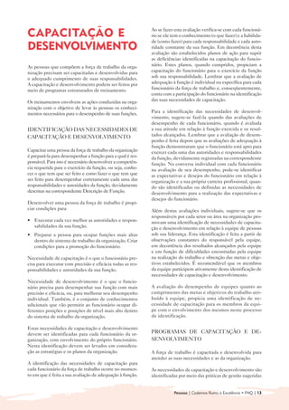 Ao se fazer esta avaliação verifica-se com cada funcioná-
CAPACITAÇÃO E                                               rio se ele tem o conhecimento (o que fazer) e a habilida-
                                                            de (como fazer) para cada responsabilidade e cada auto-
DESENVOLVIMENTO                                             ridade constante da sua função. Em decorrência desta
                                                            avaliação são estabelecidos planos de ação para suprir
                                                            as deficiências identificadas na capacitação do funcio-
As pessoas que compõem a força de trabalho da orga-         nário. Estes planos, quando cumpridos, propiciam a
nização precisam ser capacitadas e desenvolvidas para       capacitação do funcionário para o exercício da função
o adequado cumprimento de suas responsabilidades.           sob sua responsabilidade. Lembrar que a avaliação de
A capacitação e desenvolvimento podem ser feitos por        adequação à função é individual ou específica para cada
meio de programas estruturados de treinamento.              funcionário da força de trabalho e, conseqüentemente,
                                                            conta com a participação do funcionário na identificação
Os treinamentos envolvem as ações conduzidas na orga-       das suas necessidades de capacitação.
nização com o objetivo de levar às pessoas os conheci-
mentos necessários para o desempenho de suas funções.       Para a identificação das necessidades de desenvol-
                                                            vimento, sugere-se fazê-la quando das avaliações de
                                                            desempenho de cada funcionário, quando é avaliada
IDENTIFICAÇÃO DAS NECESSIDADES DE                           a sua atitude em relação à função exercida e os resul-
CAPACITAÇÃO E DESENVOLVIMENTO                               tados alcançados. Lembrar que a avaliação de desem-
                                                            penho é feita depois que as avaliações de adequação à
                                                            função demonstraram que o funcionário está apto para
Capacitar uma pessoa da força de trabalho da organização    exercer cada uma das autoridades e responsabilidades
é prepará-la para desempenhar a função para a qual é res-   da função, devidamente registradas na correspondente
ponsável. Para isto é necessário desenvolver a competên-    função. Na conversa individual com cada funcionário
cia requerida para o exercício da função, ou seja, conhe-   na avaliação de seu desempenho, pode-se identificar
cer o que tem que ser feito e como fazer o que tem que      as expectativas e desejos do funcionário em relação à
ser feito para desempenhar corretamente cada uma das        organização e a sua própria carreira profissional, quan-
responsabilidades e autoridades da função, devidamente      do são identificadas ou definidas as necessidades de
descritas na correspondente Descrição de Função.            desenvolvimento para a realização das expectativas e
                                                            desejos do funcionário.
Desenvolver uma pessoa da força de trabalho é propi-
ciar condições para:                                        Além destas avaliações individuais, sugere-se que os
                                                            responsáveis por cada setor ou área na organização pro-
• 	 Executar cada vez melhor as autoridades e respon-       movam uma identificação de necessidades de capacita-
    sabilidades da sua função.                              ção e desenvolvimento em relação à equipe de pessoas
• 	 Preparar a pessoa para ocupar funções mais altas        sob sua liderança. Esta identificação é feita a partir de
    dentro do sistema de trabalho da organização. Criar     observações constantes do responsável pela equipe,
    condições para a promoção do funcionário.               em decorrência dos resultados alcançados pela equipe
                                                            e em função de dificuldades encontradas pela equipe
Necessidade de capacitação é o que o funcionário pre-       na realização do trabalho e obtenção das metas e obje-
cisa para executar com precisão e eficácia todas as res-    tivos estabelecidos. É recomendável que os membros
ponsabilidades e autoridades da sua função.                 da equipe participem ativamente desta identificação de
                                                            necessidades de capacitação e desenvolvimento.
Necessidade de desenvolvimento é o que o funcio-
nário precisa para desempenhar sua função com mais          A avaliação do desempenho de equipes quanto ao
precisão e eficácia, ou, para melhorar seu desempenho       cumprimento das metas e objetivos do trabalho atri-
individual. Também, é o conjunto de conhecimentos           buído à equipe, propicia uma identificação de ne-
adicionais que vão permitir ao funcionário ocupar di-       cessidade de capacitação para os membros da equi-
ferentes posições e posições de nível mais alto dentro      pe com o envolvimento dos mesmos neste processo
do sistema de trabalho da organização.                      de identificação.

Estas necessidades de capacitação e desenvolvimento
devem ser identificadas para cada funcionário da or-        PROGRAMAS DE CAPACITAÇÃO E DE-
ganização, com envolvimento do próprio funcionário.         SENVOLVIMENTO
Nesta identificação devem ser levados em considera-
ção as estratégias e os planos da organização.              A força de trabalho é capacitada e desenvolvida para
                                                            atender as suas necessidades e as da organização.
A identificação das necessidades de capacitação para
cada funcionário da força de trabalho ocorre no momen-      As necessidades de capacitação e desenvolvimento são
to em que é feita a sua avaliação de adequação à função.    identificadas por meio das práticas de gestão sugeridas


                                                                       Pessoas | Cadernos Rumo à Excelência • FNQ | 13
 