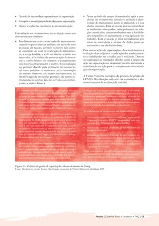 • 	 Atender às necessidades operacionais da organização.               • 	 Num período de tempo determinado, após a con-
                                                                           clusão do treinamento, quando é avaliada a efeti-
• 	 Cumprir as estratégias estabelecidas para a organização.
                                                                           vidade do treinamento junto ao treinando e à sua
• 	 Outras exigências peculiares a cada organização.                       chefia imediata. Esta avaliação procura identificar
                                                                           as melhorias conseguidas, principalmente em rela-
Com relação aos treinamentos, sua avaliação ocorre em                      ção a resultados, com os conhecimentos e habilida-
dois momentos distintos:                                                   des adquiridos no treinamento e sua aplicação no
                                                                           trabalho. Esta avaliação é feita normalmente por
• 	 Imediatamente após a conclusão do treinamento,                         meio de entrevistas e análise de dados junto ao
    quando os participantes avaliam, por meio de uma                       treinando e sua chefia imediata.
    avaliação de reação, diversos aspectos tais como:
    as condições do local de realização do treinamen-                  Para outras ações de capacitação e desenvolvimento a
    to, a carga horária, o café ou lanche servido nos                  avaliação deve objetivar a aplicação dos conhecimen-
    intervalos, a facilidade de comunicação do instru-                 tos e habilidades no trabalho que é realizado. Devem
    tor, o conhecimento do instrutor, o cumprimento                    ser analisados os resultados obtidos antes e depois da
    dos horários programados e outros. Esta avaliação                  ação de capacitação ou desenvolvimento, incluindo a
    vai permitir decidir pela utilização do mesmo lo-                  contribuição da ação para o cumprimento das estraté-
    cal num próximo treinamento, pela contratação                      gias da organização.
    do mesmo instrutor para outros treinamentos, na
    identificação de melhorias possíveis de serem in-                  A Figura 9 mostra exemplos de práticas de gestão da
    troduzidas no café ou lanches servidos aos partici-                CEMIG Distribuição utilizadas na capacitação e de-
    pantes e outros fatores.                                           senvolvimento da sua força de trabalho.


   A identificação das necessidades de capacitação e desen-            A adoção de treinamento para capacitação e desenvol-
   volvimento das pessoas da força de trabalho está atrelada           vimento possibilita à Empresa melhorar a eficiência e a
   ao cargo, às necessidades da área e das pessoas. Em 2003,           eficácia dos processos, produtos e serviços, além de de-
   quando se iniciaram os estudos para implantação do PCR,             senvolver e incrementar o crescimento pessoal e profis-
   foi feito o levantamento das necessidades de qualificação de        sional dos empregados. Esses benefícios são comprova-
   cada cargo da Empresa. Essas qualificações, necessárias ou          dos pela avaliação dos resultados corporativos.
   desejáveis, foram relacionadas nas Descrições de Cargos.
                                                                       As modalidades de treinamento são subdivididas em:
   A identificação envolveu cerca de 600 empregados, com
   conhecimento profundo sobre os processos. A partir da               • 	 treinamento corporativo: vinculado aos Programas de
   implantação do PCR o processo se desenvolve de acordo                   Capacitação, sendo a RH/DH responsável pela con-
   com um calendário anual, coordenado pela RH. Inicia-se                  tratação. Ex.: Programa de Ensino Médio.
   com a previsão realizada no segundo semestre, quando
   as gerências caracterizam as necessidades para capacita-            • 	 treinamento setorial: destinado às necessidades es-
   ção e desenvolvimento do pessoal de sua área, de acordo                 pecíficas dos órgãos.
   com as Descrições de Cargos, e as identifica no catálogo            • 	 treinamento técnico: destinado às necessidades es-
   de curso, disponível na Cemignet.                                       pecíficas e momentâneas das áreas operacionais e de
                                                                           atualizações tecnológicas introduzidas pelos órgãos
   Já com relação aos futuros empregados, concluída sua seleção            de engenharia, tendo como essência, a qualidade e a
   eles recebem treinamentos específicos sobre as atividades a             segurança no trabalho.
   serem desenvolvidas e passam por um período de estágio/
   avaliação com duração variável de acordo com o cargo. Ao            Esses treinamentos possibilitam melhorias nos proces-
   serem concluídas essas etapas, caso o resultado seja positivo,      sos, produtos e serviços da Organização, e no crescimen-
   o novo membro é integrado ao quadro de empregados.                  to e desenvolvimento profissional dos empregados.


Figura 9 – Práticas de gestão de capacitação e desenvolvimento da Cemig
Fonte: Relatório da Gestão, Cemig Distribuição, vencedora do Prêmio Mineiro da Qualidade 2005




                                                                                    Pessoas | Cadernos Rumo à Excelência • FNQ | 15
 