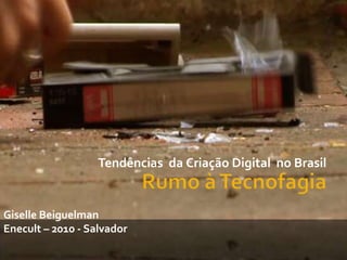 TendênciasdaCriaçãoDigital  no Brasil Rumo à Tecnofagia Giselle Beiguelman Enecult – 2010 - Salvador 