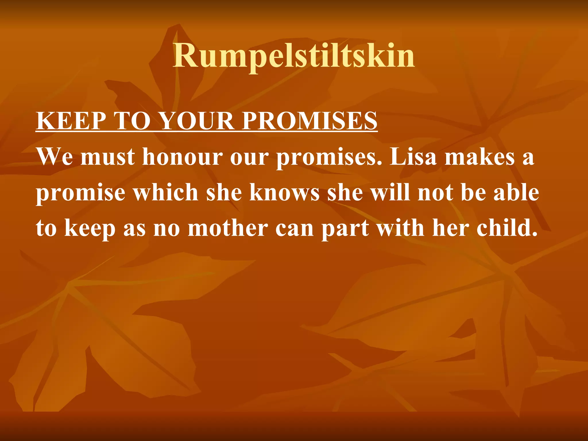 Rumpelstiltskin KEEP TO YOUR PROMISES We must honour our promises. Lisa makes a promise which she knows she will not be able to keep as no mother can part with her child.   