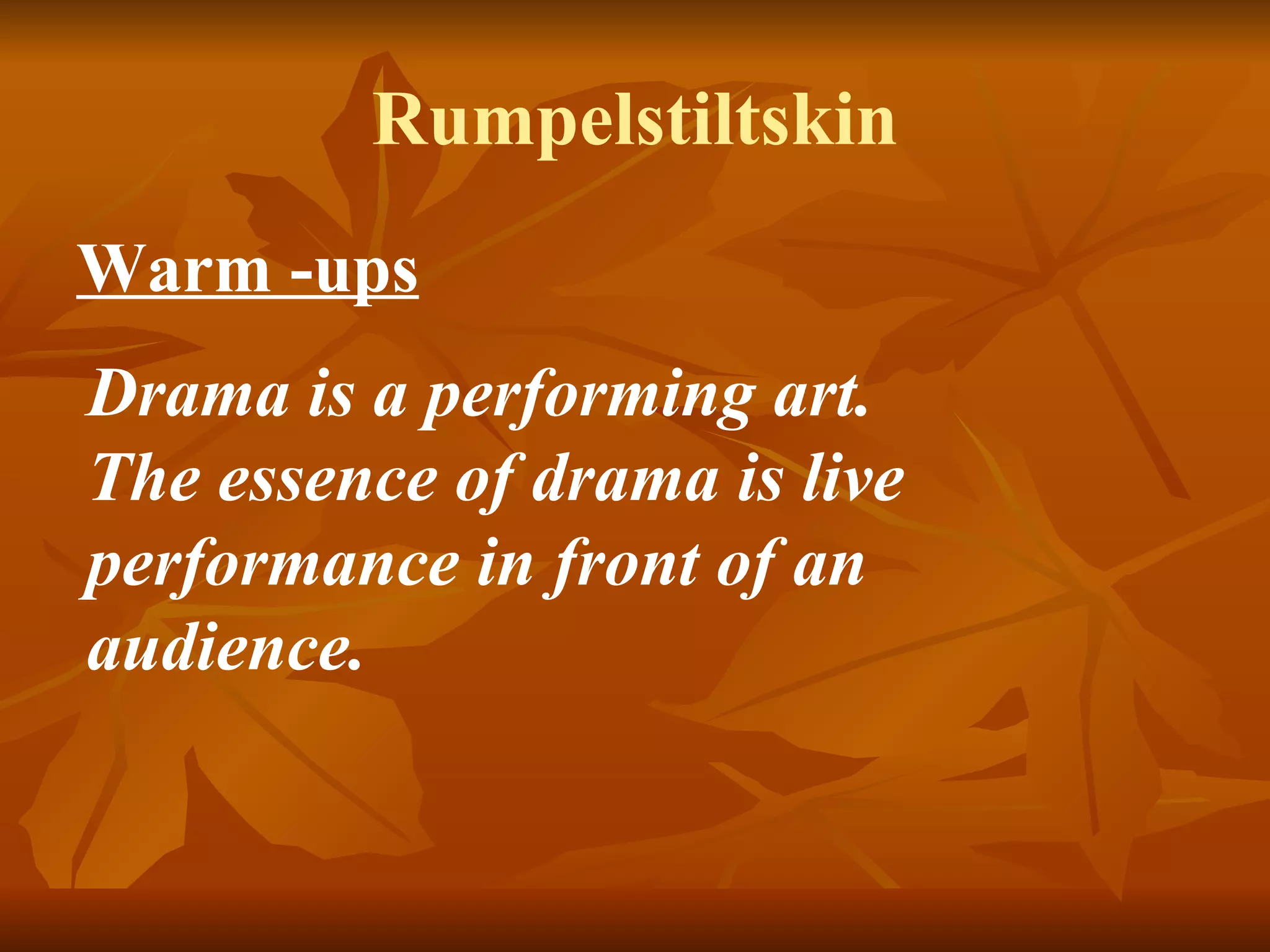 Rumpelstiltskin Warm -ups   Drama is a performing art.  The essence of drama is live performance in front of an audience.   