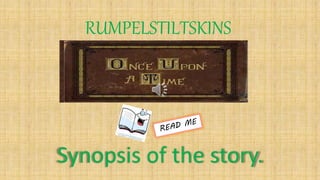 RUMPELSTILTSKINS 
Synopsis of the story. 
 