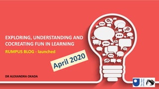 RUMPUS BLOG - launched
DR ALEXANDRA OKADA
EXPLORING, UNDERSTANDING AND
COCREATING FUN IN LEARNING
 