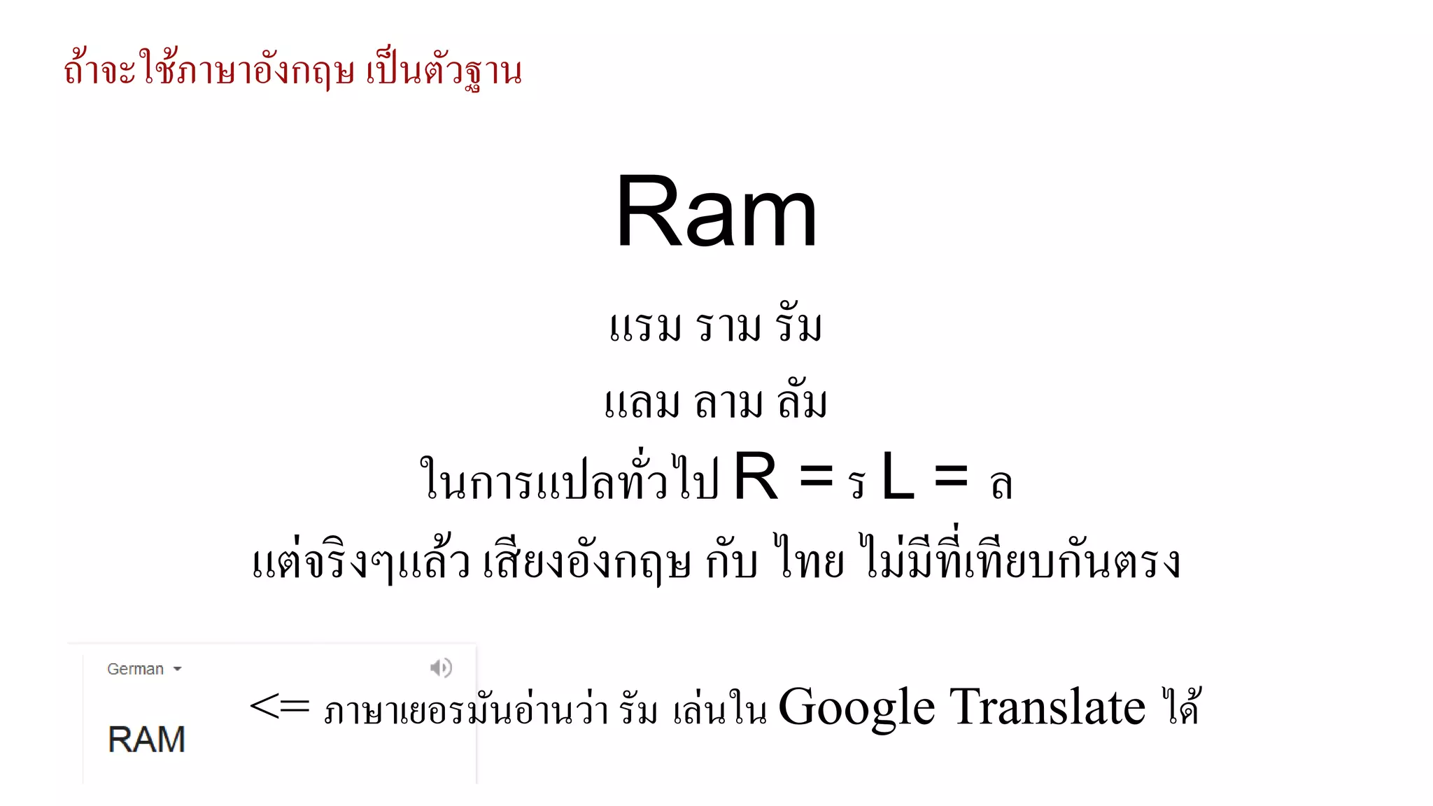 ถ้าจะใช้ภาษาอังกฤษ เป็นตัวฐาน
แรม ราม รัม
แลม ลาม ลัม
ในการแปลทั่วไป R = ร L = ล
แต่จริงๆแล้ว เสียงอังกฤษ กับ ไทย ไม่มีที่เทียบกันตรง
Ram
<= ภาษาเยอรมันอ่านว่า รัม เล่นใน Google Translate ได้
 
