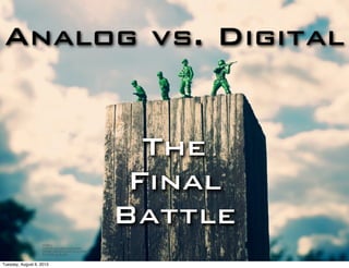 Analog vs. Digital
The
Final
Battle
http://
farm5.staticflickr.com/
4088/4840743279_d7fca
91743_o_d.jpg
Tuesday, August 6, 2013
 