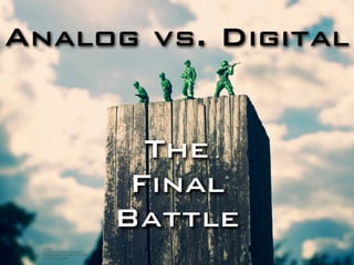 Analog vs. Digital
The
Final
Battle
http://
farm5.staticflickr.com/
4088/4840743279_d7fca
91743_o_d.jpg
 