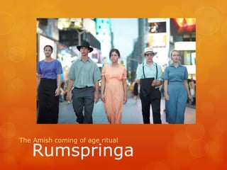 Rumspringa
The Amish coming of age ritual
 