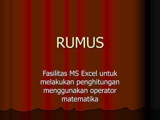 RUMUS
Fasilitas MS Excel untuk
melakukan penghitungan
menggunakan operator
matematika
 
