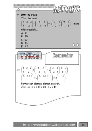 9. UMPTN 1998
   Jika diketahui :
    æ 4 x - 2ö æ - 6 8 ö       æ 3 1 öæ 0 3 ö
    ç
    ç3       ÷+ç
             ÷ ç - 11 - 6 ÷ = 2ç - 2 4 ÷ç - 1 1 ÷
                          ÷    ç       ÷ç       ÷    maka
    è     2 ø è           ø    è       øè       ø
    nilai x adalah....
    A. 0
    B. 10
    C. 13
    D. 14
    E. 25




    æ 4 x - 2 ö æ - 6 8 ö æ 3 1 öæ 0 3ö
1   ç
    ç3        ÷+ç          ÷ = 2ç          ÷ç    ÷
    è     2 ÷ ç - 11 - 6 ÷ ç - 2 4 ÷ç - 1 1 ÷
              ø è          ø è             øè    ø
    æ D x + 6ö      æ D 3 .3 + 1 .1 ö    æ 10 ö
    ç
    ç          ÷ = 2ç
               ÷    ç               ÷ = 2ç
                                    ÷    ç    ÷,
                                              ÷
    è          ø    è               ø    è    ø
    Perhatikan elemen-elemen seletak.
    Jadi : x +6 = 2.10 = 20 à x = 14




      http://meetabied.wordpress.com                        10
 