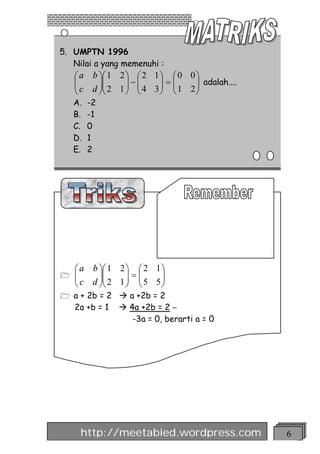 5. UMPTN 1996
   Nilai a yang memenuhi :
    æ a b öæ 1 2 ö æ 2 1 ö æ 0 0 ö
    ç
    ç c d ÷ç 2 1 ÷ - ç 4 3 ÷ = ç 1 2 ÷ adalah....
          ÷ç     ÷ ç       ÷ ç       ÷
    è     øè     ø è       ø è       ø
    A.   -2
    B.   -1
    C.   0
    D.   1
    E.   2




    æ a b öæ 1 2 ö æ 2 1 ö
1   ç
    ç c d ÷ç 2 1 ÷ = ç 5 5 ÷
          ÷ç     ÷ ç       ÷
    è     øè     ø è       ø
1 a + 2b = 2 à a +2b = 2
    2a +b = 1   à 4a +2b = 2 –
                   -3a = 0, berarti a = 0




     http://meetabied.wordpress.com                 6
 